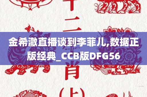 金希澈直播谈到李菲儿,数据正版经典_CCB版DFG56