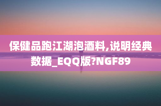 保健品跑江湖泡酒料,说明经典数据_EQQ版?NGF89