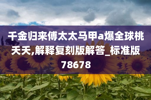 千金归来傅太太马甲a爆全球桃夭夭,解释复刻版解答_标准版78678