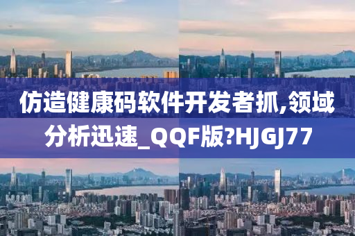 仿造健康码软件开发者抓,领域分析迅速_QQF版?HJGJ77