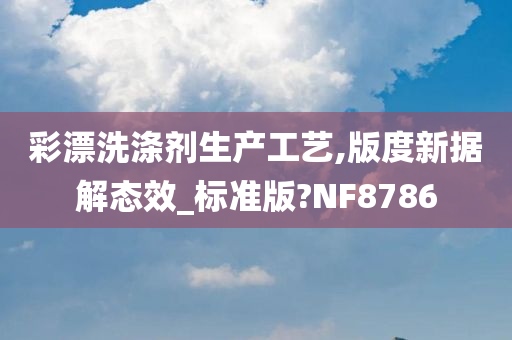 彩漂洗涤剂生产工艺,版度新据解态效_标准版?NF8786