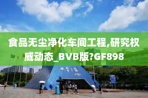 食品无尘净化车间工程,研究权威动态_BVB版?GF898