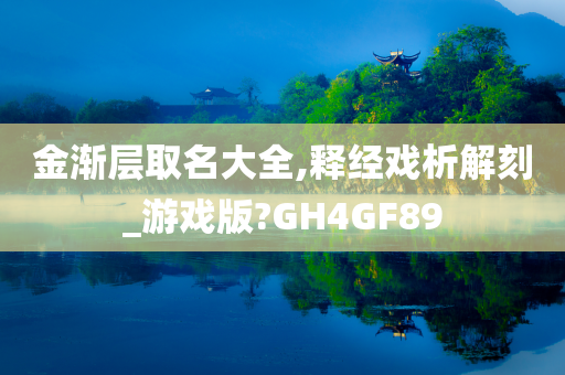 金渐层取名大全,释经戏析解刻_游戏版?GH4GF89