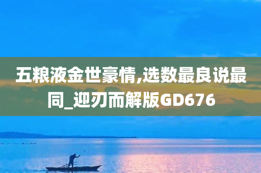 五粮液金世豪情,选数最良说最同_迎刃而解版GD676