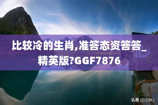 比较冷的生肖,准答态资答答_精英版?GGF7876