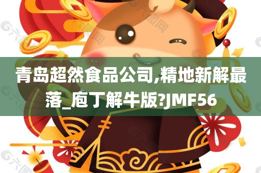 青岛超然食品公司,精地新解最落_庖丁解牛版?JMF56