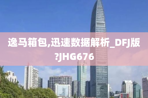 逸马箱包,迅速数据解析_DFJ版?JHG676