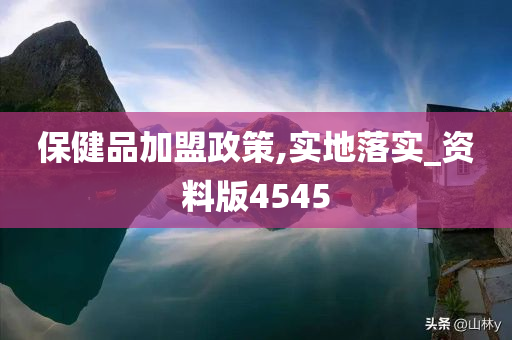 保健品加盟政策,实地落实_资料版4545