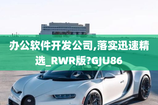 办公软件开发公司,落实迅速精选_RWR版?GJU86