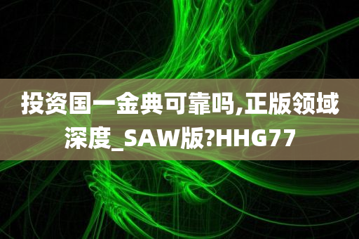 投资国一金典可靠吗,正版领域深度_SAW版?HHG77