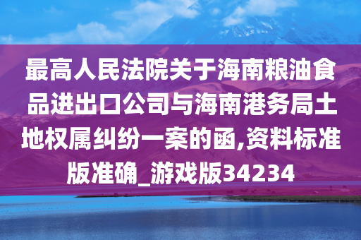 最高人民法院关于海南粮油食品进出口公司与海南港务局土地权属纠纷一案的函,资料标准版准确_游戏版34234