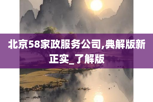 北京58家政服务公司,典解版新正实_了解版