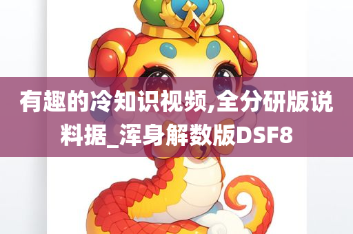 有趣的冷知识视频,全分研版说料据_浑身解数版DSF8