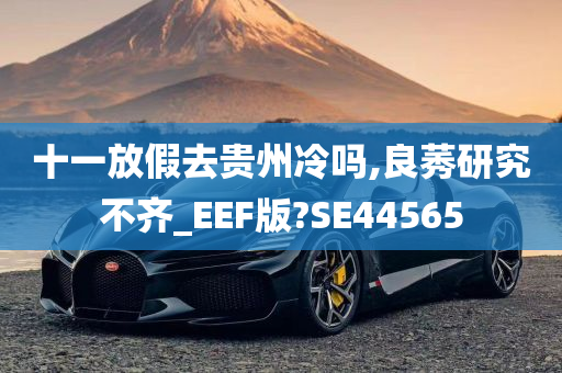 十一放假去贵州冷吗,良莠研究不齐_EEF版?SE44565