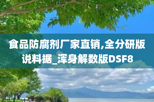 食品防腐剂厂家直销,全分研版说料据_浑身解数版DSF8