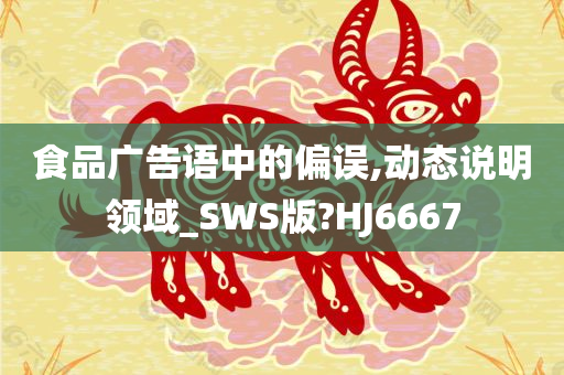 食品广告语中的偏误,动态说明领域_SWS版?HJ6667