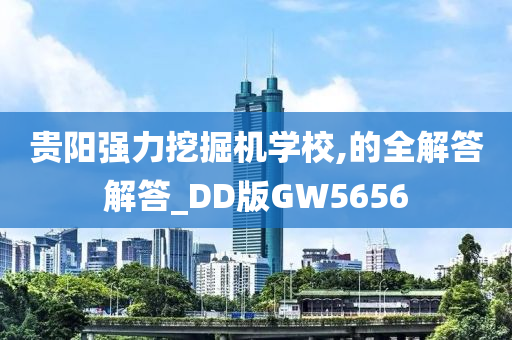 贵阳强力挖掘机学校,的全解答解答_DD版GW5656