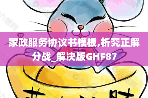 家政服务协议书模板,析究正解分战_解决版GHF87