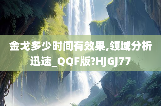 金戈多少时间有效果,领域分析迅速_QQF版?HJGJ77