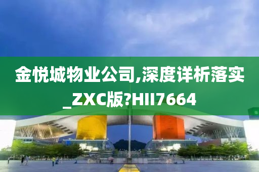 金悦城物业公司,深度详析落实_ZXC版?HII7664