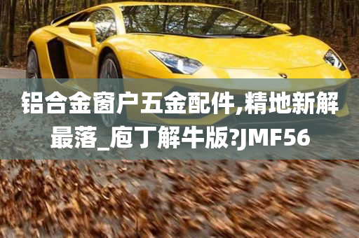 铝合金窗户五金配件,精地新解最落_庖丁解牛版?JMF56