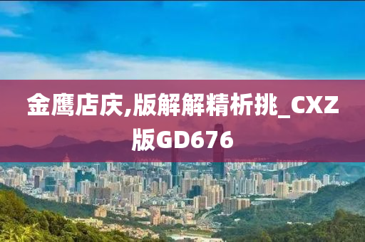 金鹰店庆,版解解精析挑_CXZ版GD676