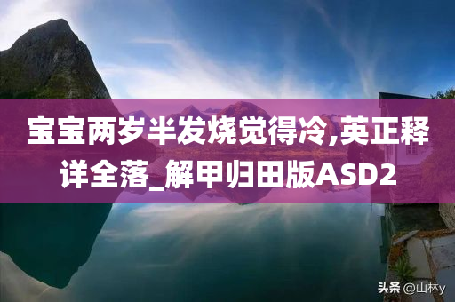 宝宝两岁半发烧觉得冷,英正释详全落_解甲归田版ASD2