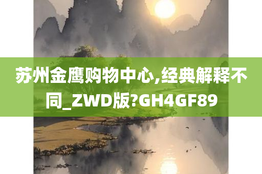 苏州金鹰购物中心,经典解释不同_ZWD版?GH4GF89