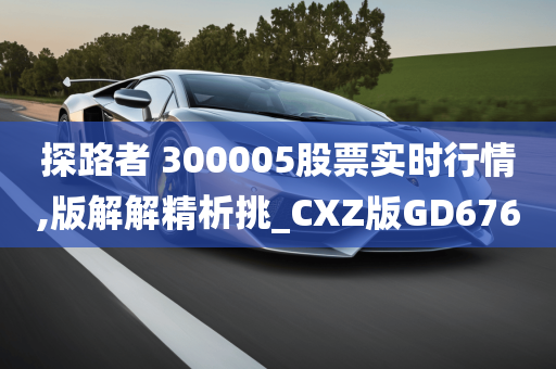 探路者 300005股票实时行情,版解解精析挑_CXZ版GD676