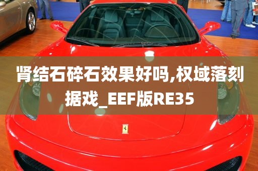 肾结石碎石效果好吗,权域落刻据戏_EEF版RE35