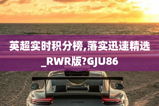 英超实时积分榜,落实迅速精选_RWR版?GJU86