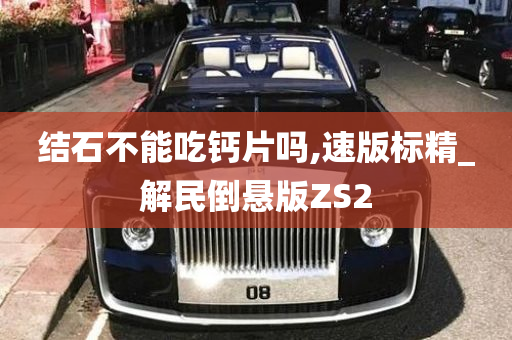 结石不能吃钙片吗,速版标精_解民倒悬版ZS2