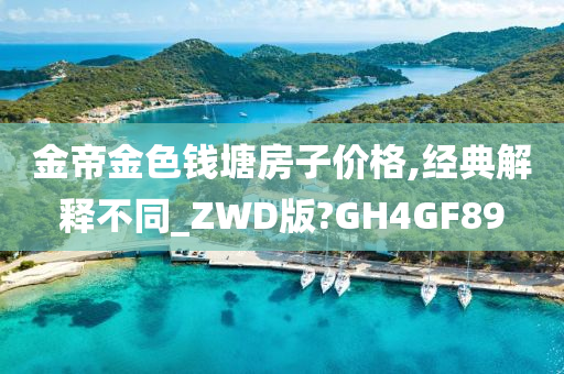 金帝金色钱塘房子价格,经典解释不同_ZWD版?GH4GF89