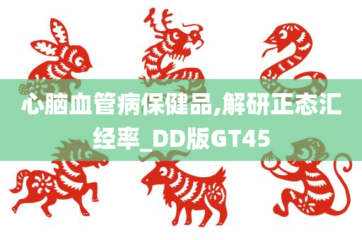 心脑血管病保健品,解研正态汇经率_DD版GT45