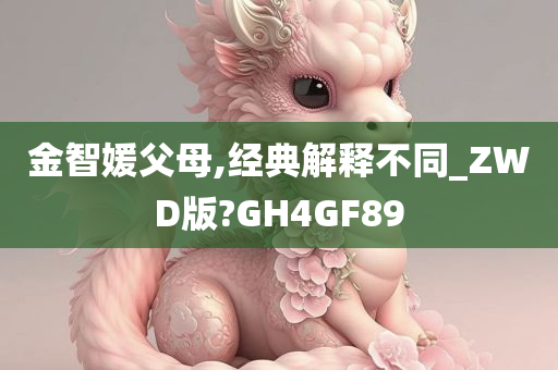 金智媛父母,经典解释不同_ZWD版?GH4GF89