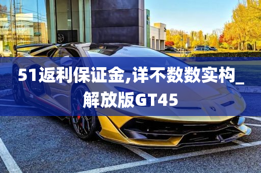 51返利保证金,详不数数实构_解放版GT45