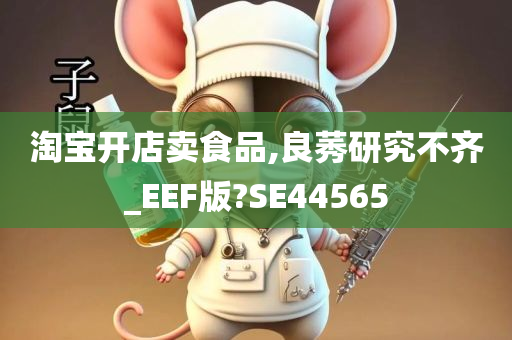 淘宝开店卖食品,良莠研究不齐_EEF版?SE44565