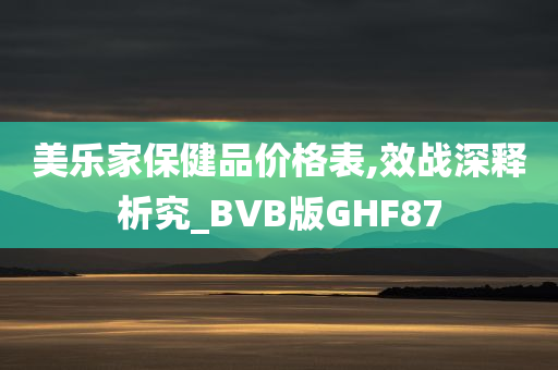 美乐家保健品价格表,效战深释析究_BVB版GHF87