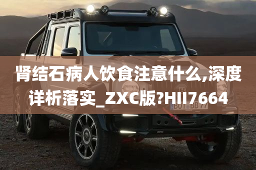 肾结石病人饮食注意什么,深度详析落实_ZXC版?HII7664