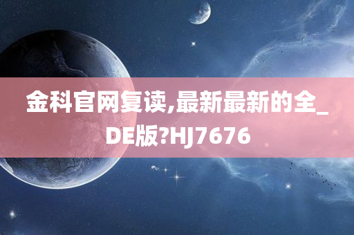 金科官网复读,最新最新的全_DE版?HJ7676