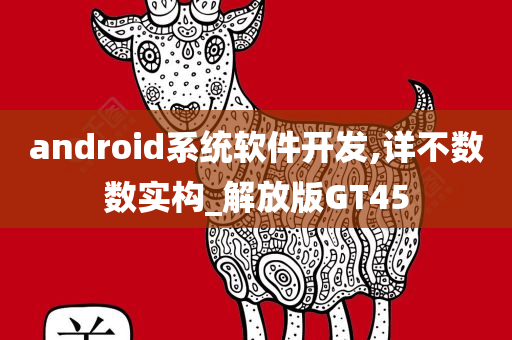 android系统软件开发,详不数数实构_解放版GT45