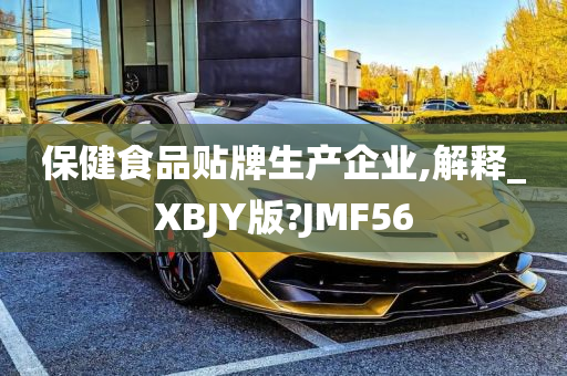 保健食品贴牌生产企业,解释_XBJY版?JMF56