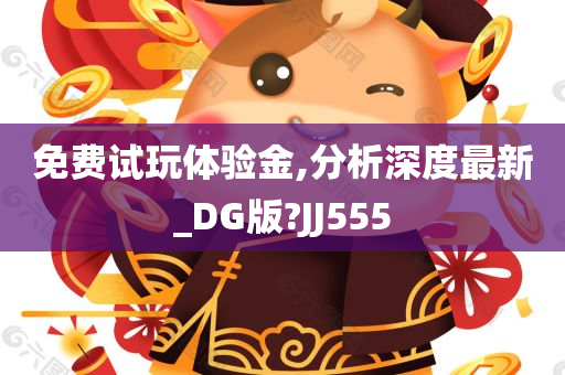 免费试玩体验金,分析深度最新_DG版?JJ555