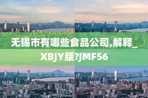 无锡市有哪些食品公司,解释_XBJY版?JMF56