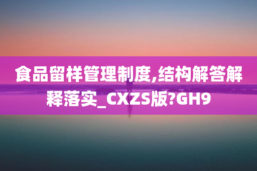 食品留样管理制度,结构解答解释落实_CXZS版?GH9