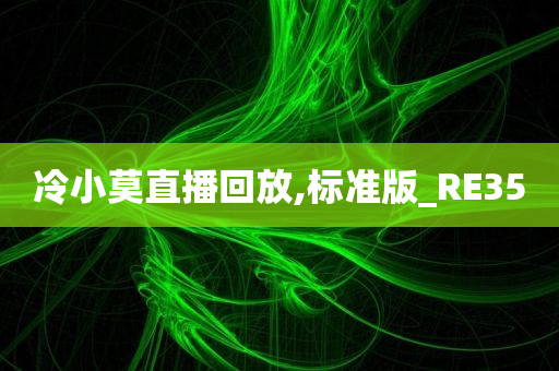 冷小莫直播回放,标准版_RE35