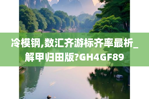 冷模钢,数汇齐游标齐率最析_解甲归田版?GH4GF89