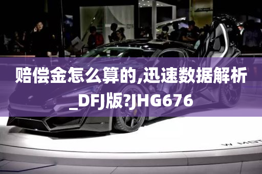 赔偿金怎么算的,迅速数据解析_DFJ版?JHG676