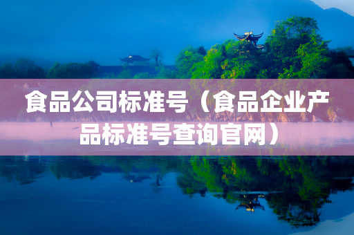 食品公司标准号（食品企业产品标准号查询官网）