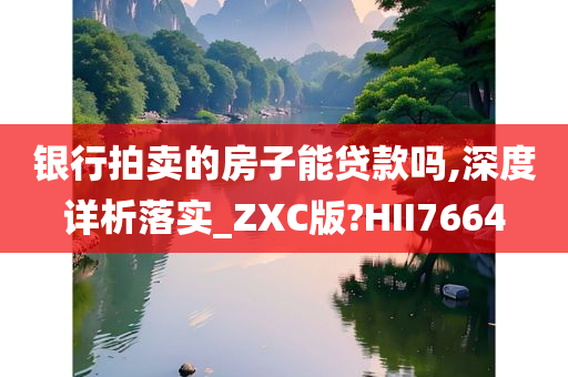 银行拍卖的房子能贷款吗,深度详析落实_ZXC版?HII7664